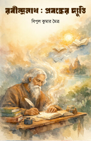Rabindranath : Probondher Dyuti - Bipul Kumar Maitra